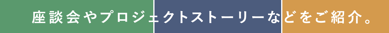 座談会やプロジェクトストーリーなどをご紹介。