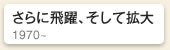 さらに飛躍、そして拡大