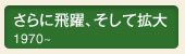 さらに飛躍、そして拡大