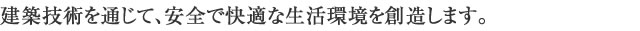 建築技術を通じて、安全で快適な生活環境を創造します。